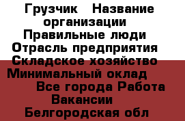 Грузчик › Название организации ­ Правильные люди › Отрасль предприятия ­ Складское хозяйство › Минимальный оклад ­ 24 500 - Все города Работа » Вакансии   . Белгородская обл.